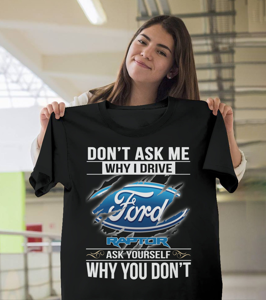 Don't Ask Me Why I Drive Ford Raptor Ask Yourself Why You Don't T-Shirt