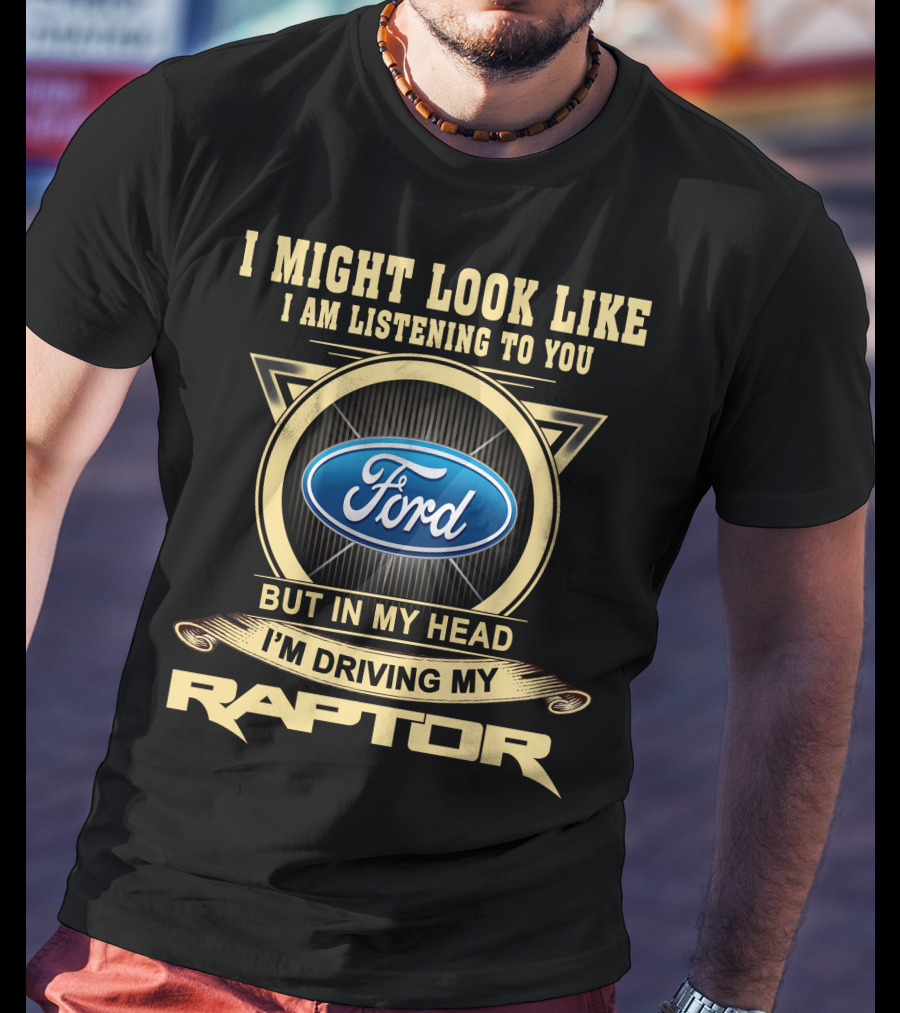 I Might Look Like I Am Listening To You Ford But In My Head I'm Driving My Raptor T-Shirt