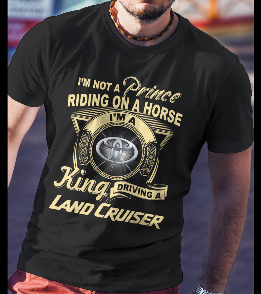 I'm Not A Prince Riding On A Horse I'm A King Driving A Land Cruiser T-Shirt