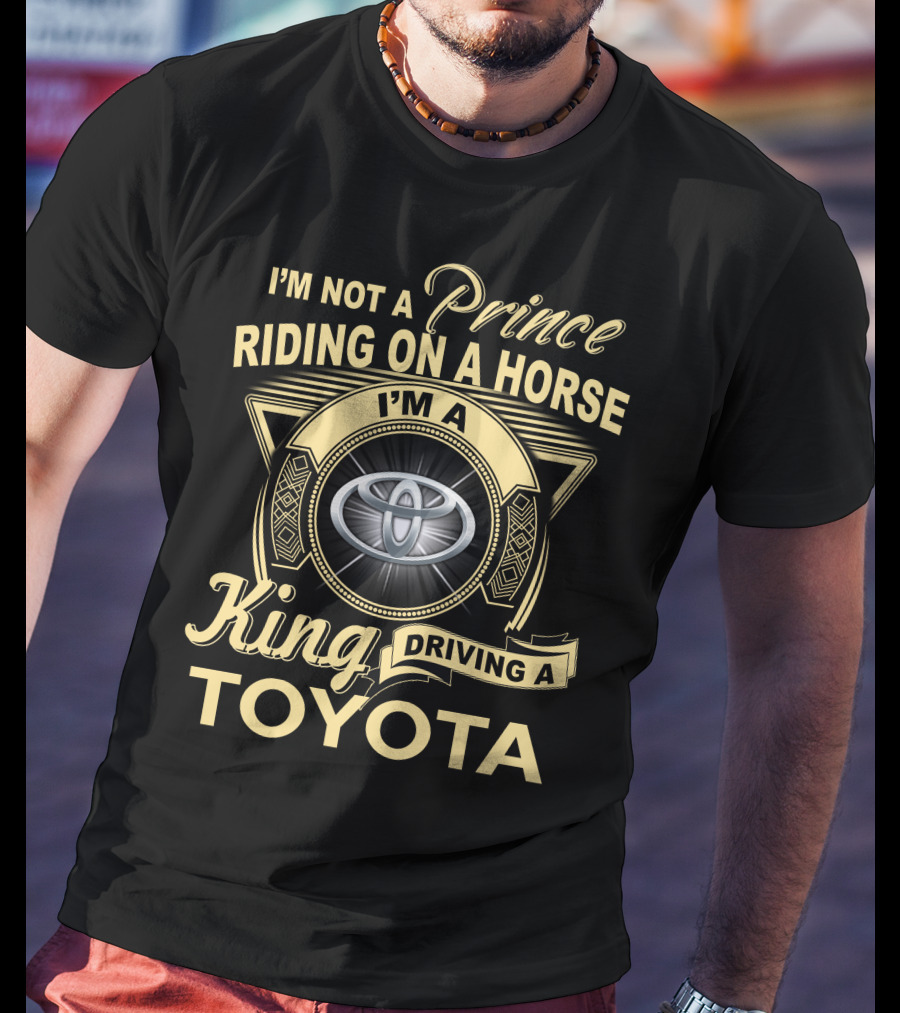 I'm Not A Prince Riding On A Horse I'm A King Driving A Toyota T-Shirt