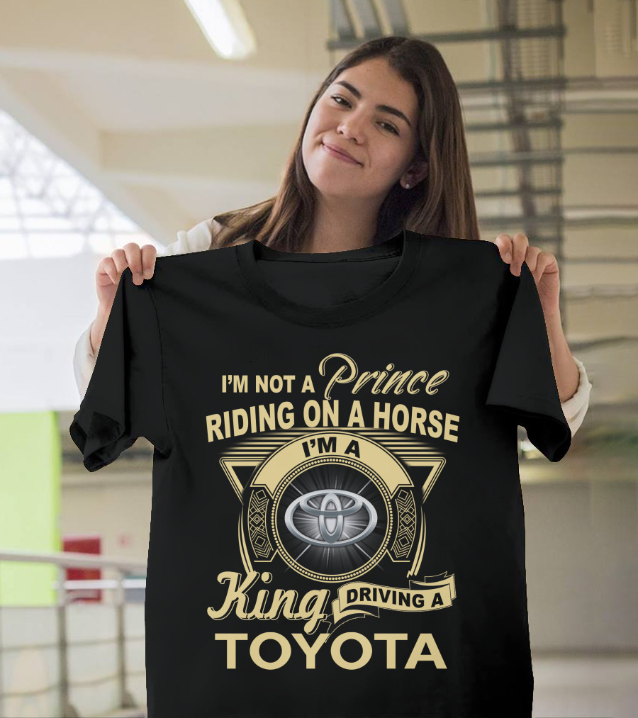 I'm Not A Prince Riding On A Horse I'm A King Driving A Toyota T-Shirt