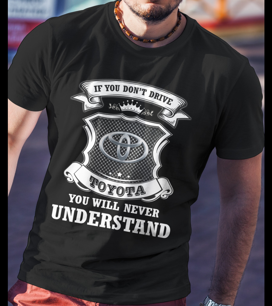 If You Don't Drive Toyota You Will Never Understand T-Shirt