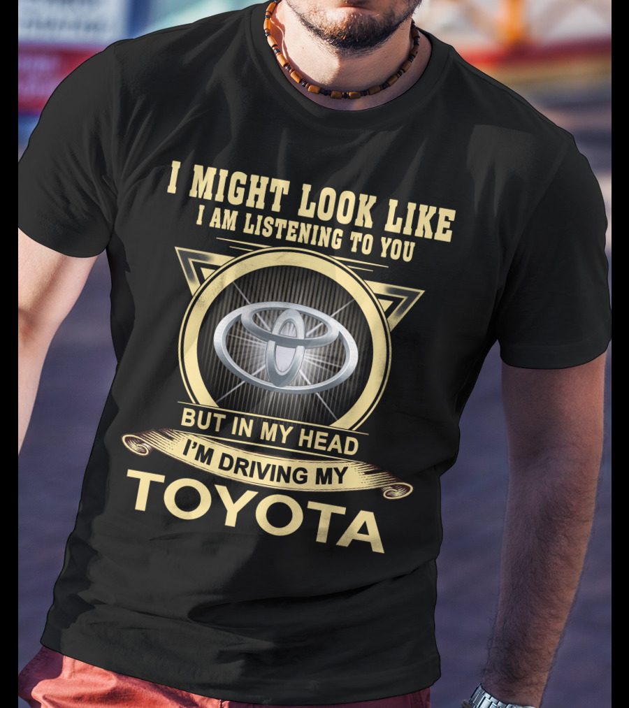 I Might Look Like I Am Listening To You But In My Head I'm Driving My Toyota T-Shirt
