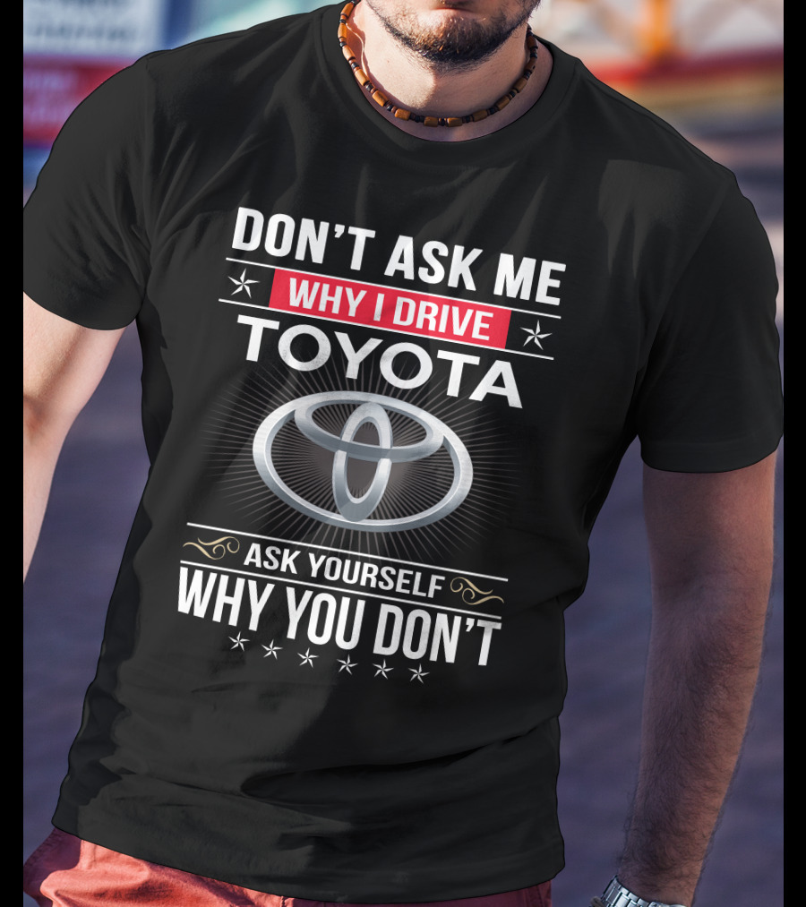 Don't Ask Me Why I Drive Toyota Ask Yourself Why You Don't T-Shirt