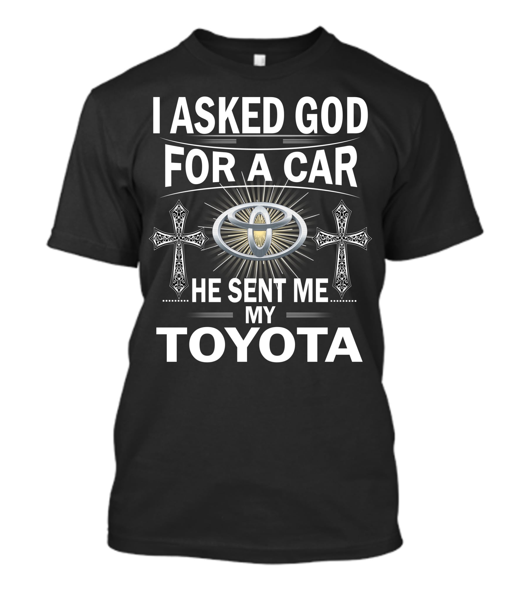 I ASKED GOD FOR A CAR HE SENT ME MY TOYOTA T-Shirt
