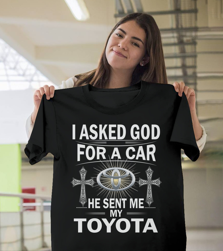 I ASKED GOD FOR A CAR HE SENT ME MY TOYOTA T-Shirt