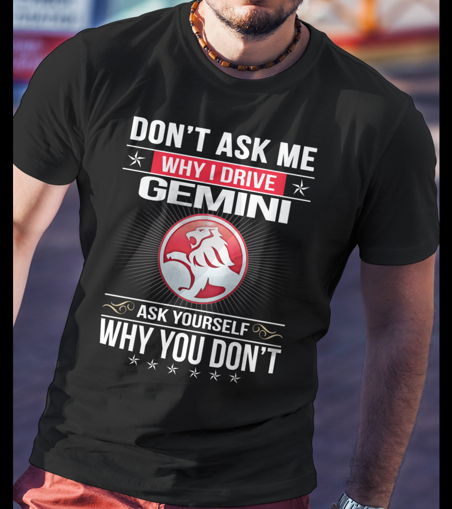 Don't Ask Me Why I Drive Gemini Ask Yourself Why You Don't T-Shirt