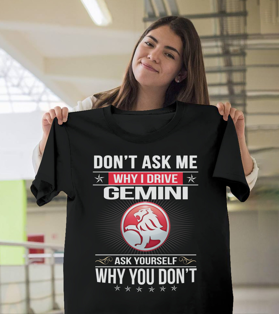 Don't Ask Me Why I Drive Gemini Ask Yourself Why You Don't T-Shirt