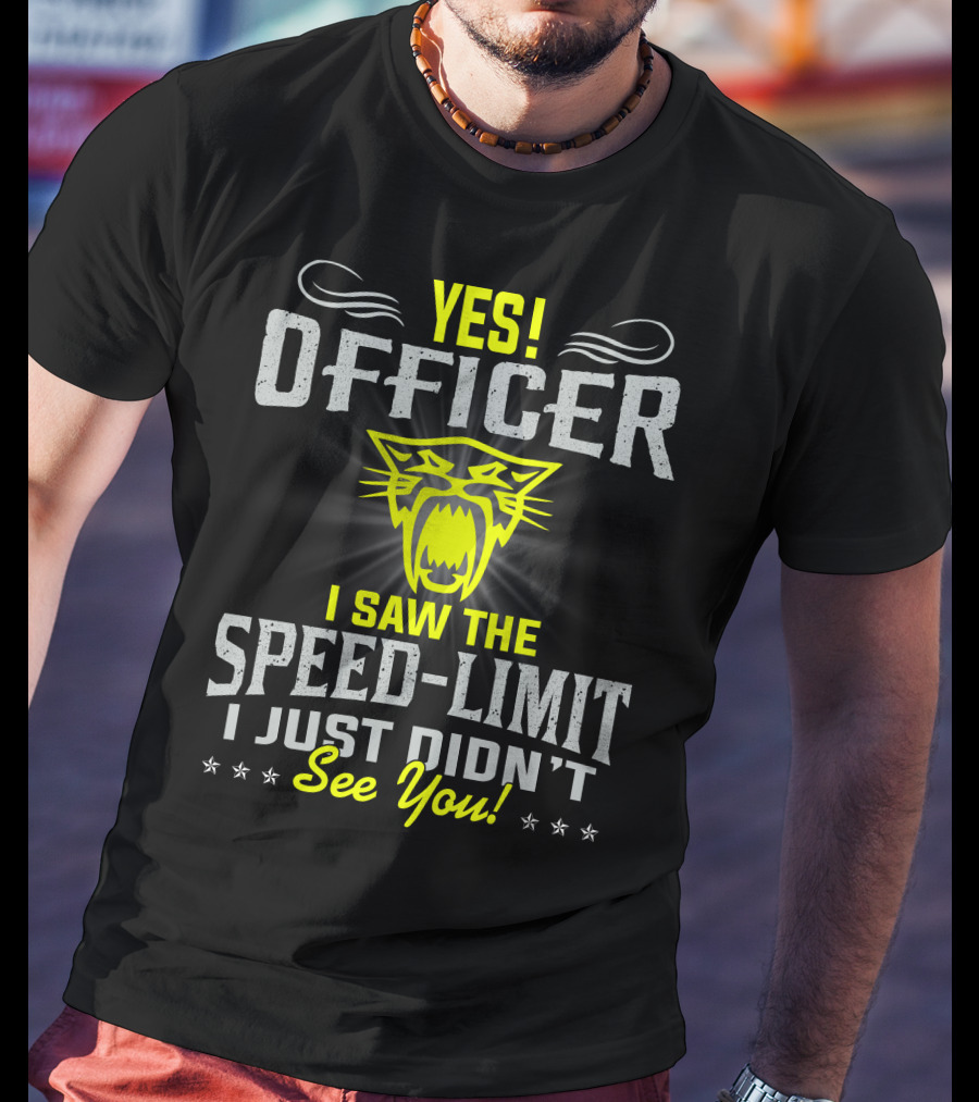 Yes! Officer I Saw The Speed-Limit I Just Didn’t See You! T-Shirt