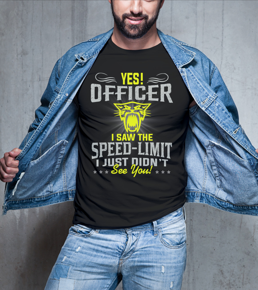 Yes! Officer I Saw The Speed-Limit I Just Didn’t See You! T-Shirt