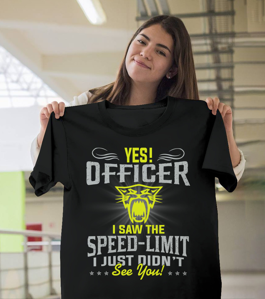 Yes! Officer I Saw The Speed-Limit I Just Didn’t See You! T-Shirt