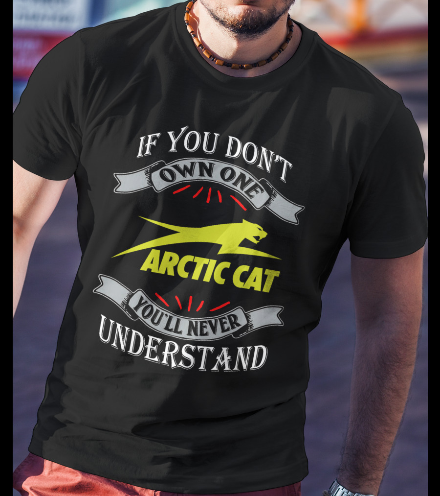 If You Don't Own One You'll Never Understand Arctic Cat T-Shirt