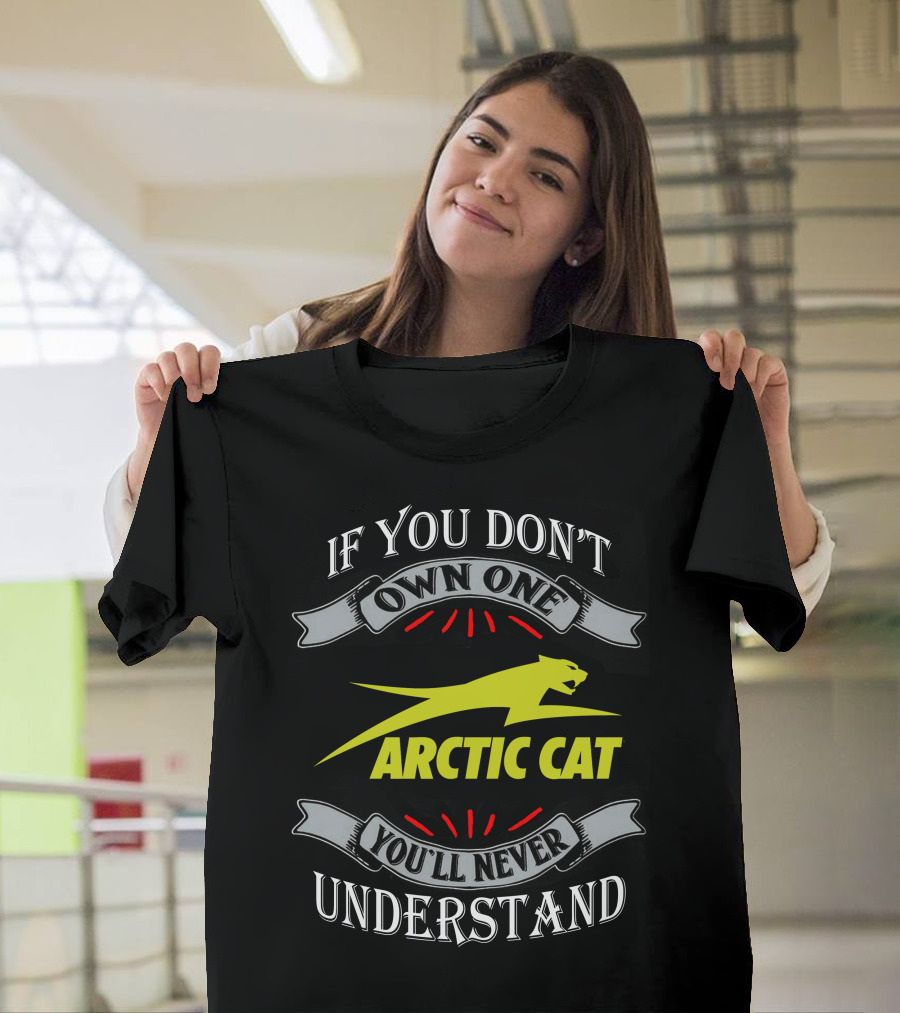 If You Don't Own One You'll Never Understand Arctic Cat T-Shirt
