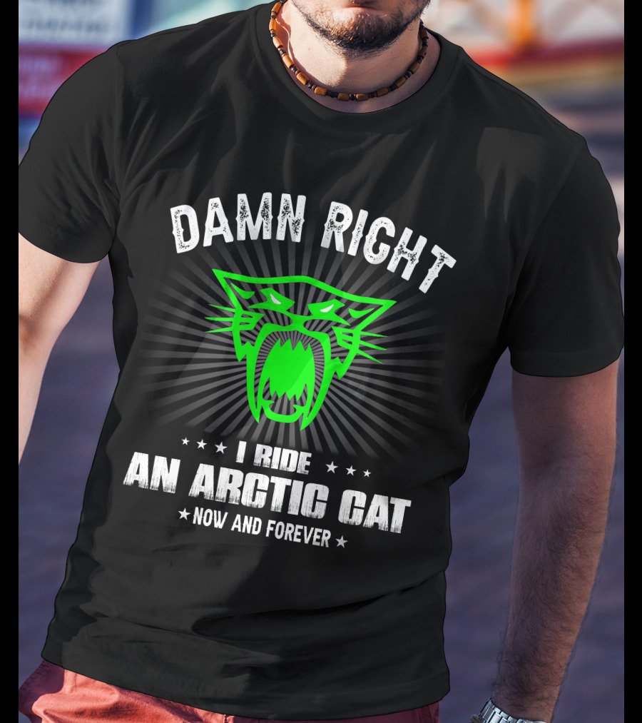 Damn Right I Ride An Arctic Cat Now And Forever T-Shirt