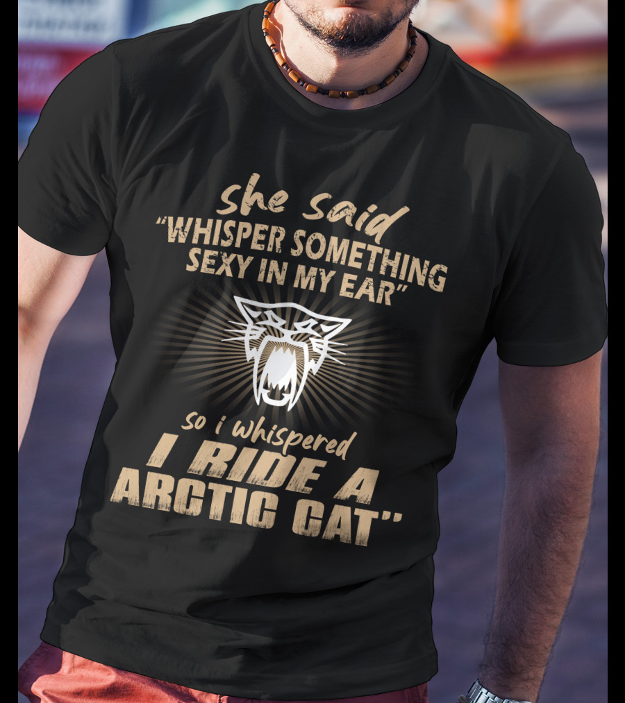 She Said Whisper Something Sexy In My Ear I Ride A Arctic Cat T-Shirt