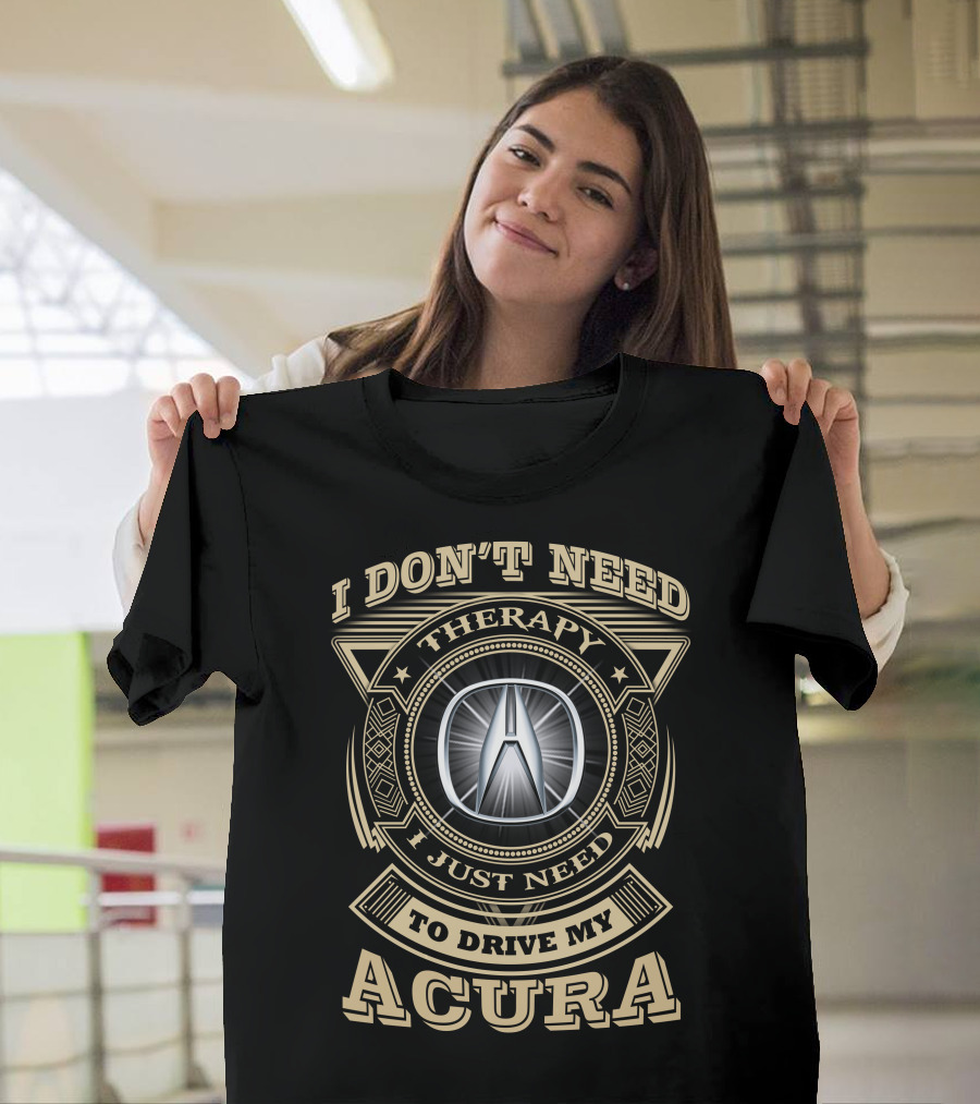 I Don't Need Therapy I Just Need To Drive My Acura T-Shirt