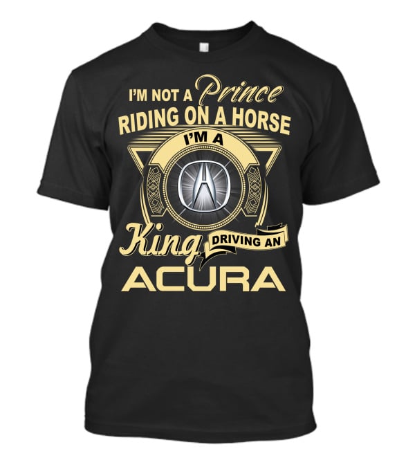 I'm A King Driving An Acura Not A Prince Riding On A Horse T-Shirt