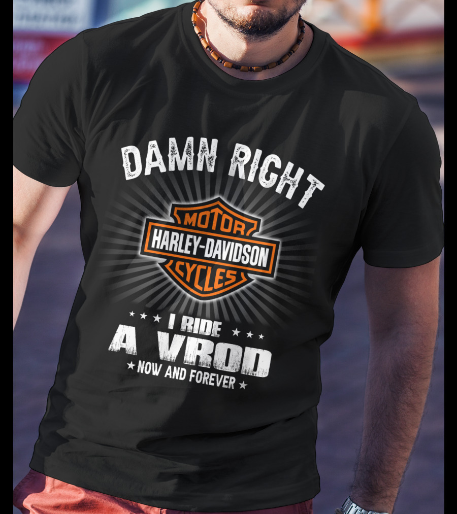 Damn Right Harley Davidson Motor Cycles I Ride A Vrod Now And Forever T-Shirt