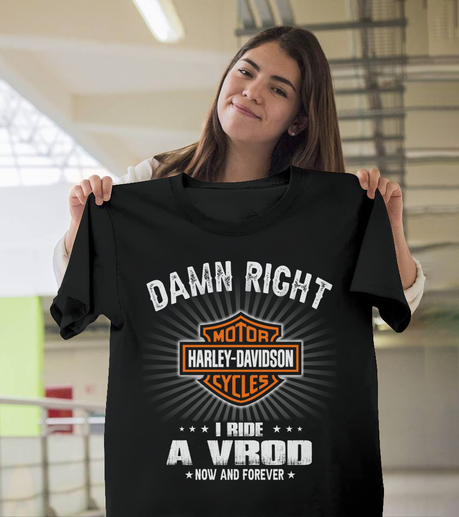 Damn Right Harley Davidson Motor Cycles I Ride A Vrod Now And Forever T-Shirt