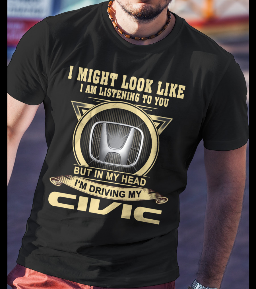 I Might Look Like I Am Listening To You But In My Head I'm Driving My Civic T-Shirt