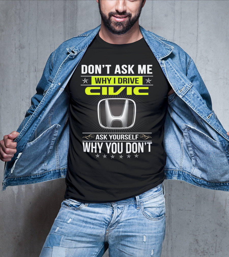 Don't Ask Me Why I Drive Civic Ask Yourself Why You Don't T-Shirt