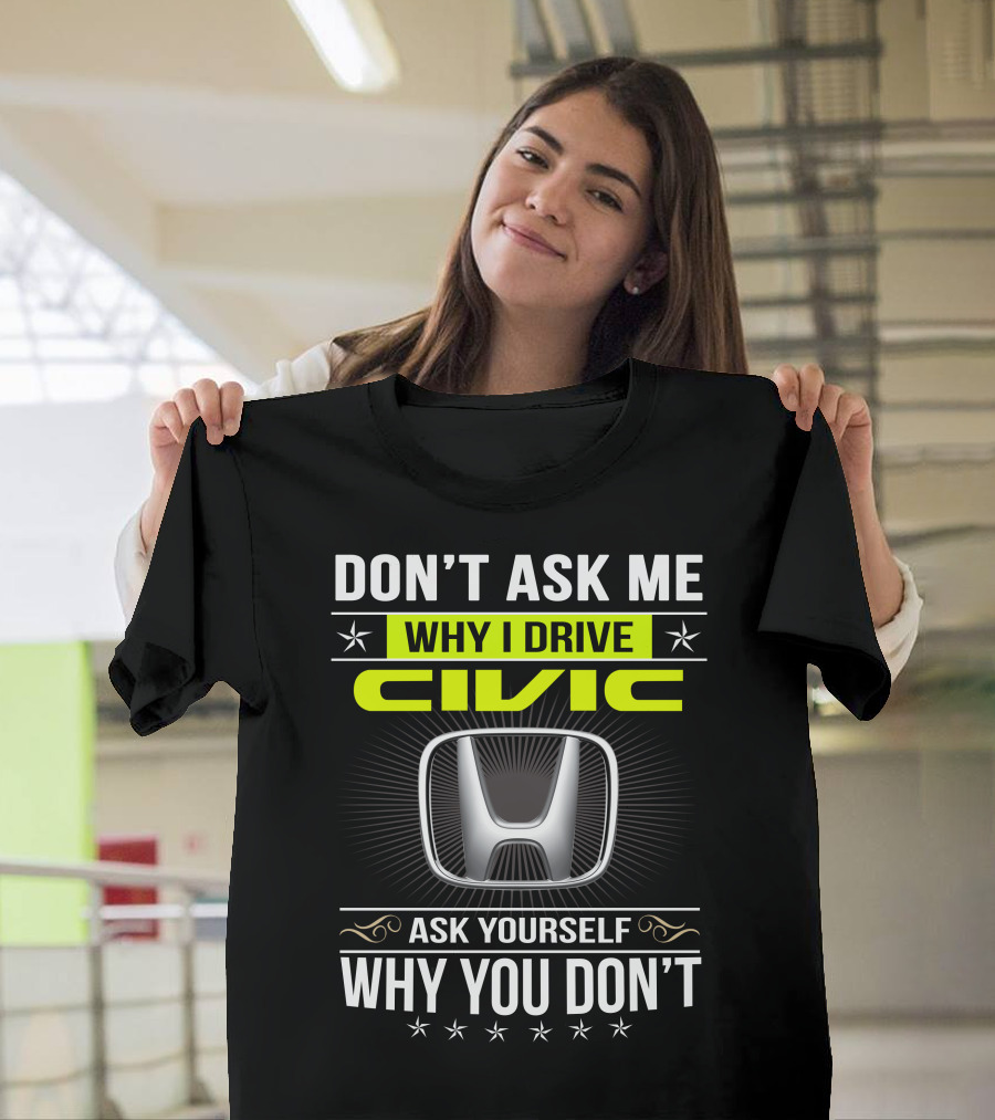 Don't Ask Me Why I Drive Civic Ask Yourself Why You Don't T-Shirt