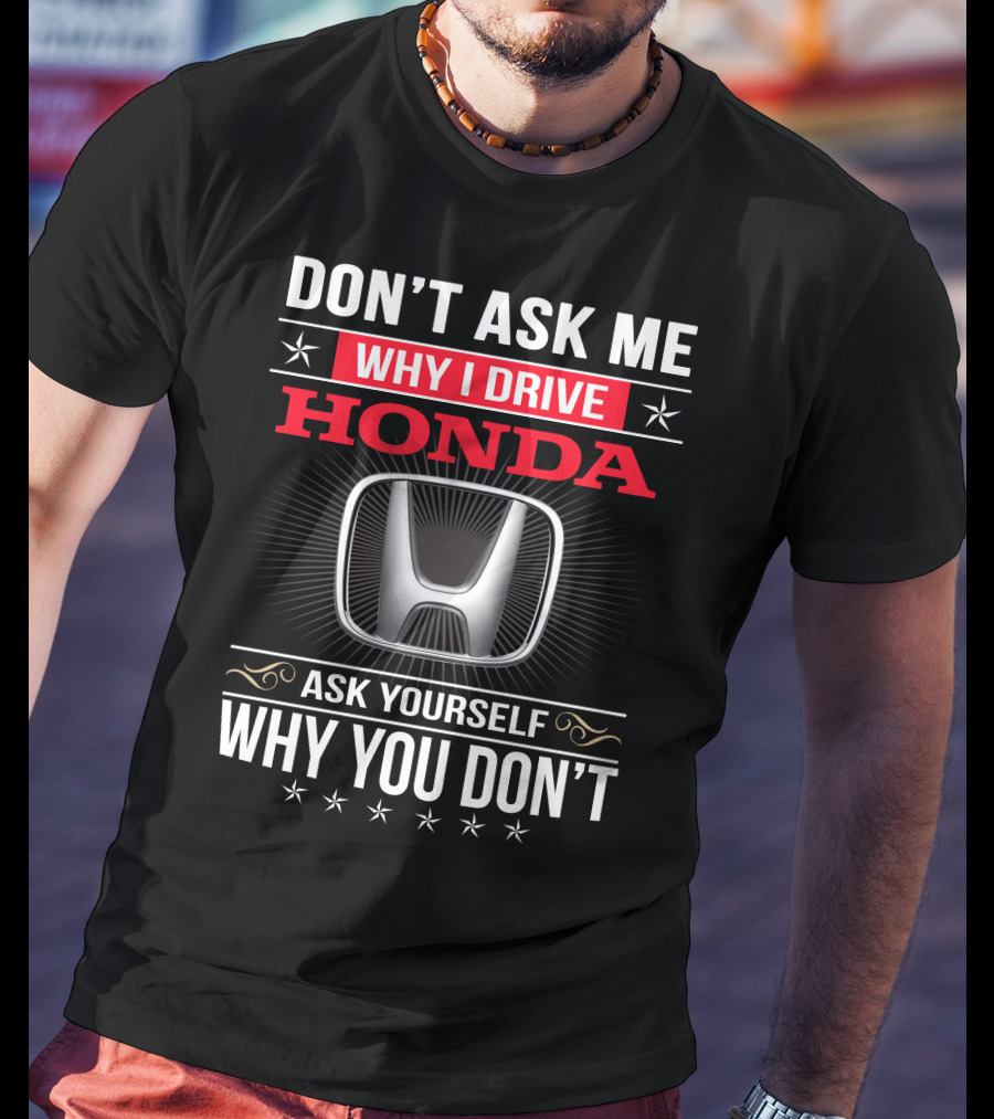 Don't Ask Me Why I Drive Honda Ask Yourself Why You Don't T-Shirt
