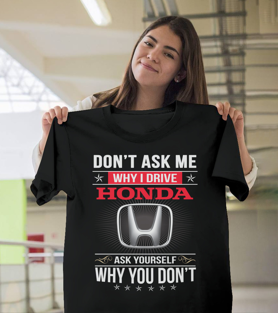 Don't Ask Me Why I Drive Honda Ask Yourself Why You Don't T-Shirt