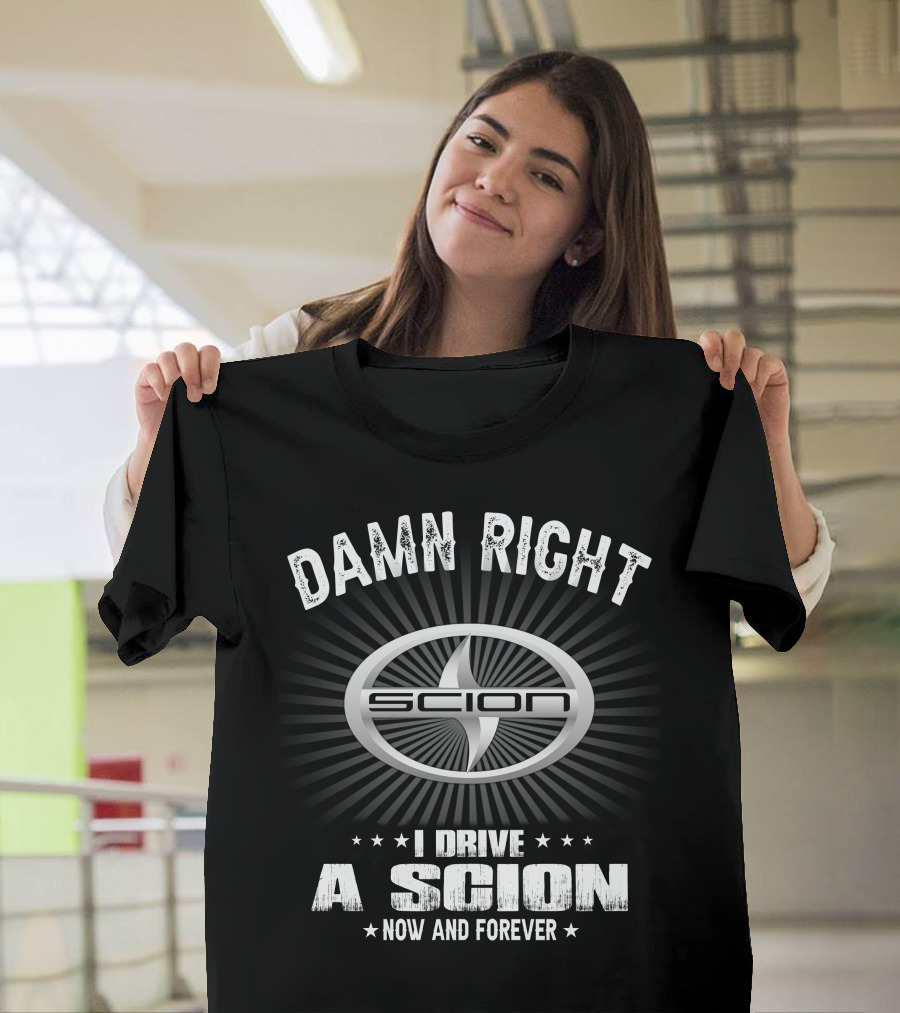 Damn Right I Drive A Scion Now And Forever T-Shirt