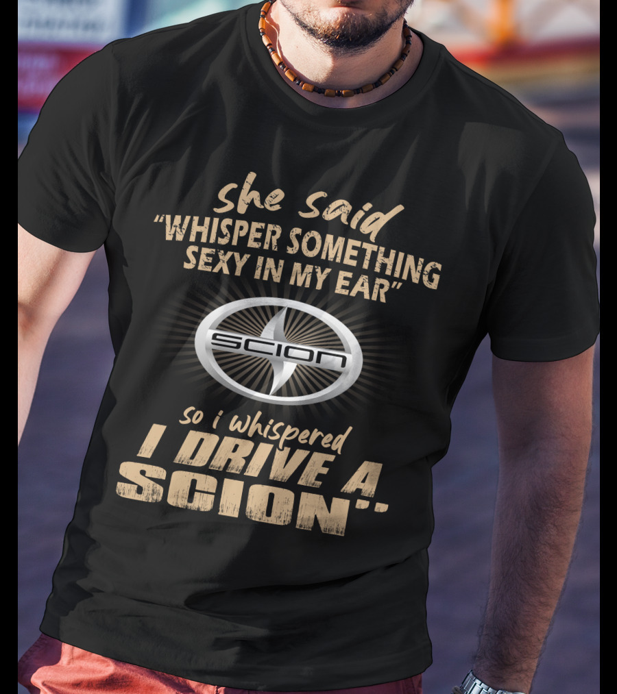 She Said Whisper Something Sexy I Drive A Scion T-Shirt