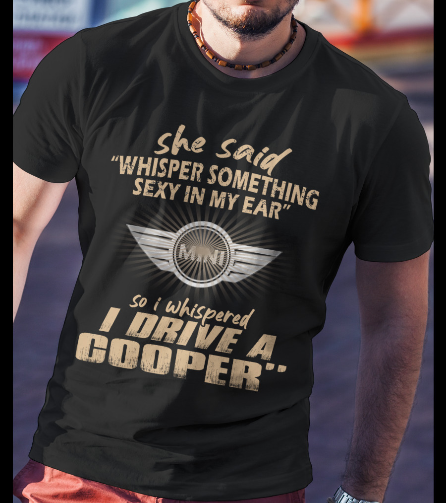 She Said Whisper Something Sexy In My Ear So I Whispered I Drive A Mini Cooper 11 Wings T-Shirt