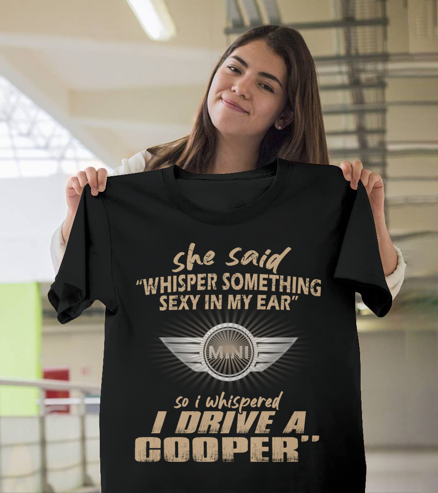 She Said Whisper Something Sexy In My Ear So I Whispered I Drive A Mini Cooper 11 Wings T-Shirt
