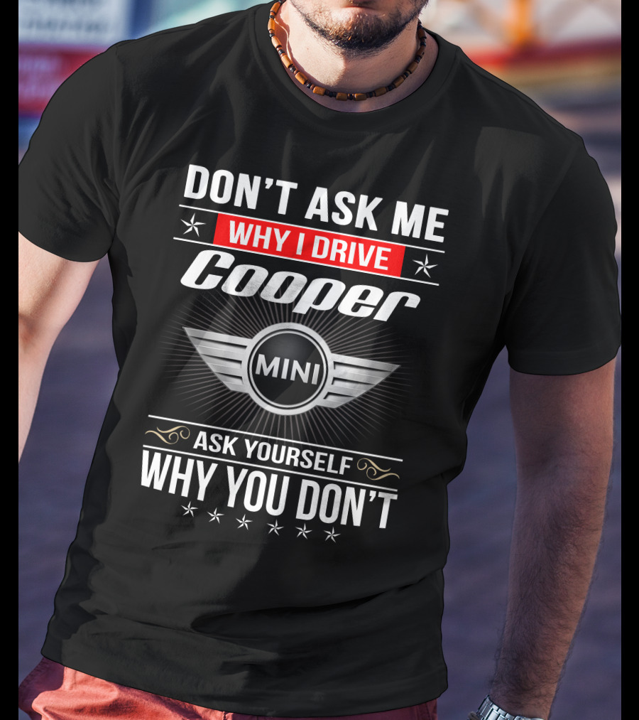 Don't Ask Me Why I Drive Cooper Mini Ask Yourself Why You Don't T-Shirt