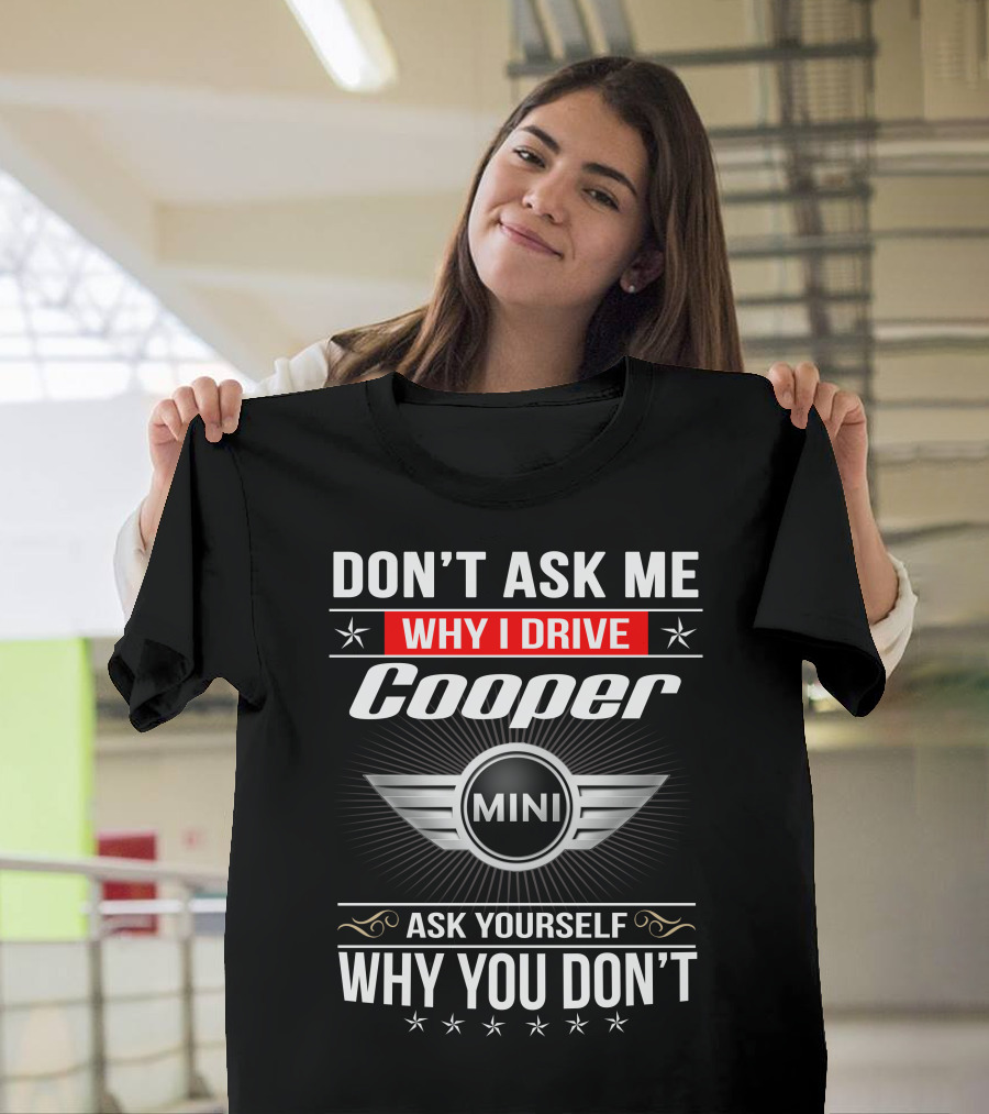 Don't Ask Me Why I Drive Cooper Mini Ask Yourself Why You Don't T-Shirt