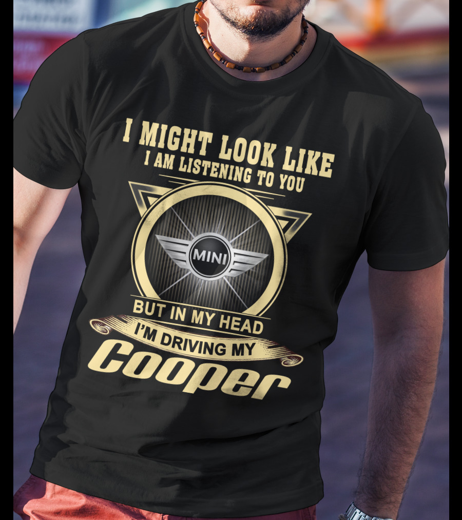 I Might Look Like I Am Listening To You But In My Head I'm Driving My Mini Cooper T-Shirt