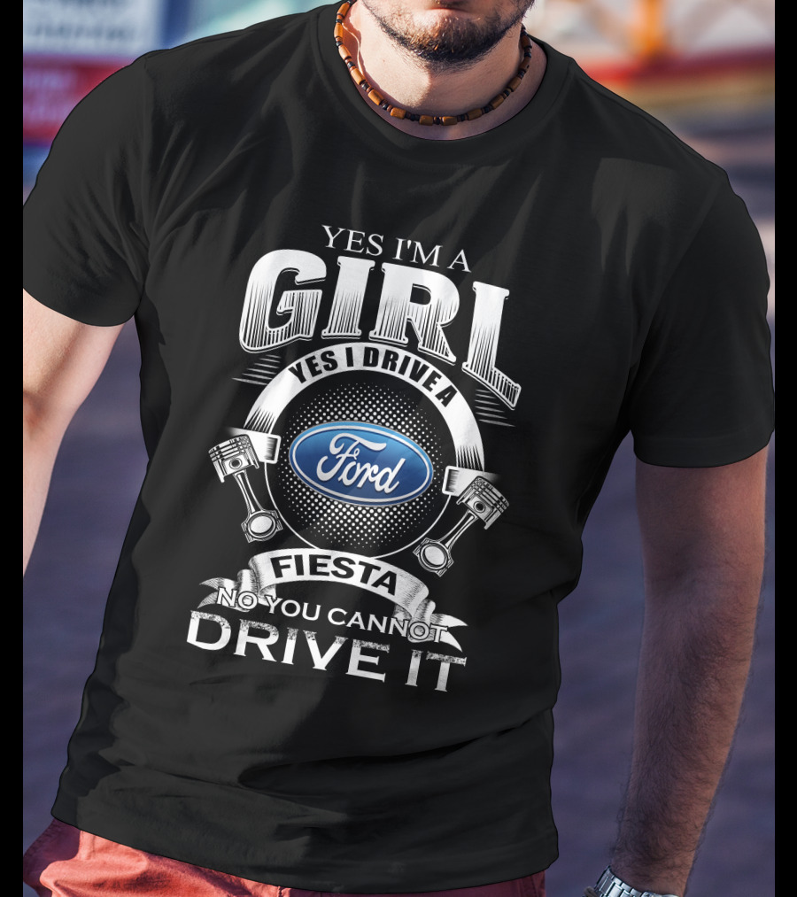 Yes I'm A Girl Yes I Drive A Ford Fiesta No You Cannot Drive It T-Shirt