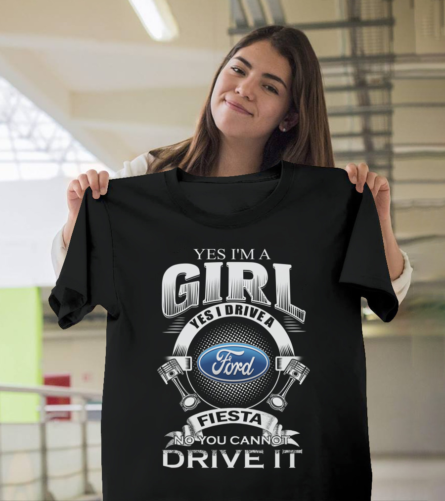 Yes I'm A Girl Yes I Drive A Ford Fiesta No You Cannot Drive It T-Shirt