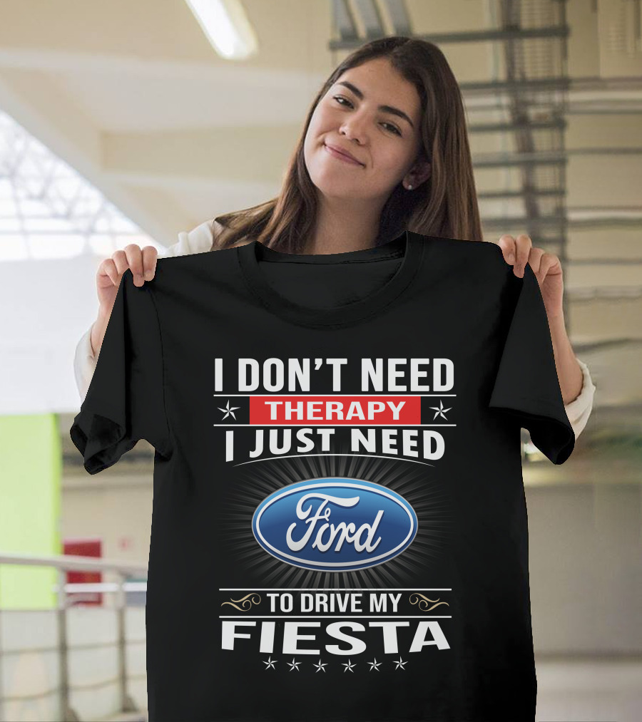 I Don't Need Therapy I Just Need Ford Fiesta T-Shirt