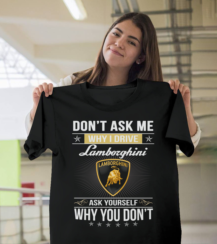 Don't Ask Me Why I Drive Lamborghini Ask Yourself Why You Don't Lamborghini04 T-Shirt