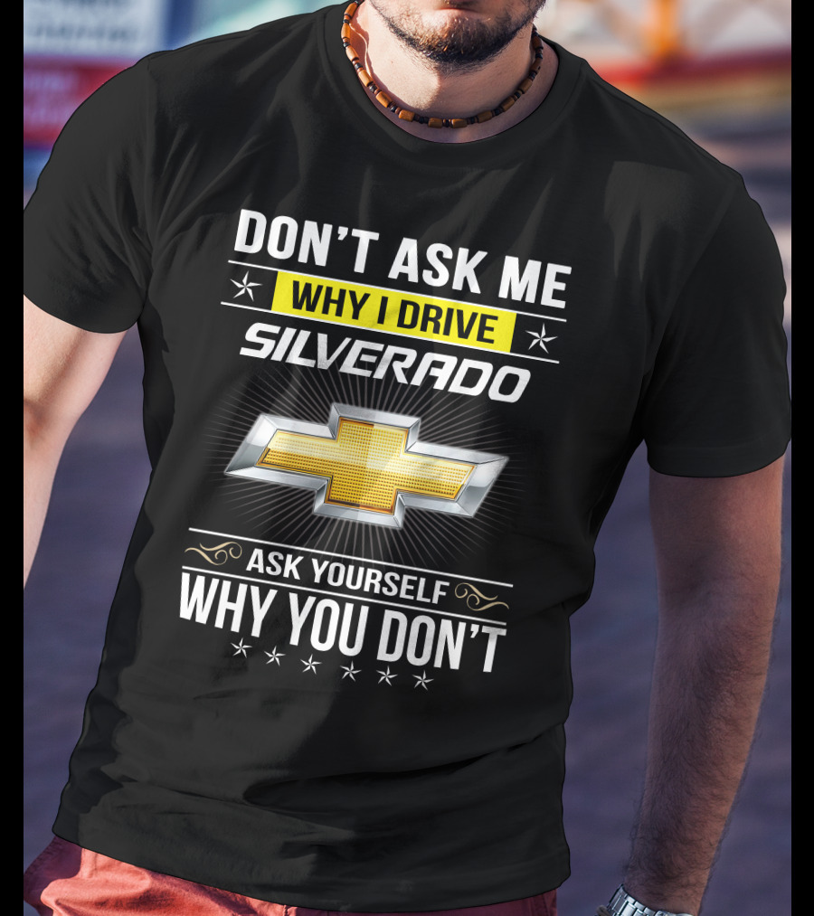 Don't Ask Me Why I Drive Silverado Chevrolet Ask Yourself Why You Don't T-Shirt