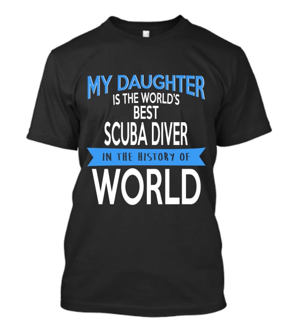 My Daughter Is The World's Best Scuba Diver In The History Of World T-Shirt