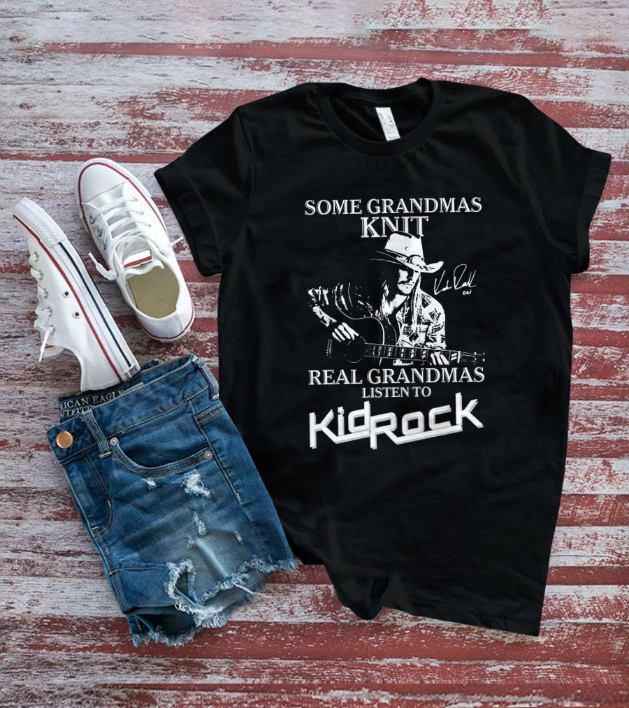 Some Grandmas Knit Real Grandmas Listen To Kid Rock Only Today Kid Rock A T-Shirt