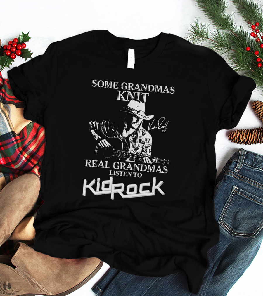 Some Grandmas Knit Real Grandmas Listen To Kid Rock Only Today Kid Rock A T-Shirt