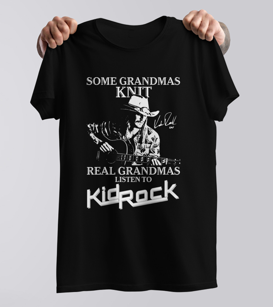 Some Grandmas Knit Real Grandmas Listen To Kid Rock Only Today Kid Rock A T-Shirt