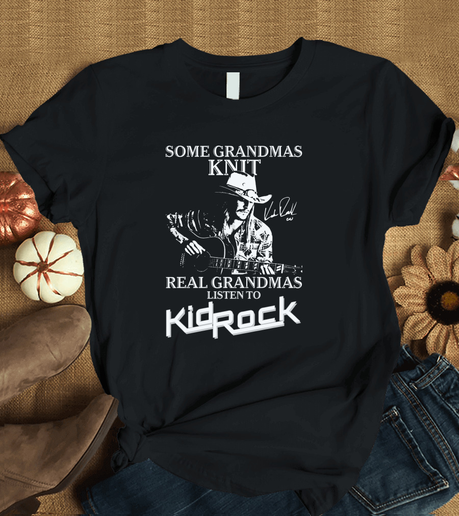 Some Grandmas Knit Real Grandmas Listen To Kid Rock Only Today Kid Rock A T-Shirt
