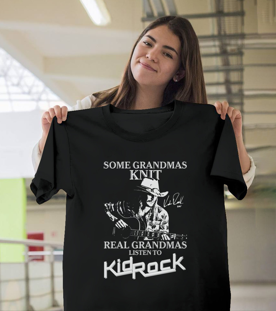 Some Grandmas Knit Real Grandmas Listen To Kid Rock Only Today Kid Rock A T-Shirt