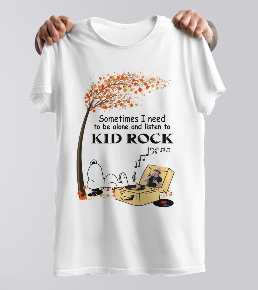 Sometimes I Need To Be Alone And Listen To Kid Rock Kid7 Only Today T-Shirt