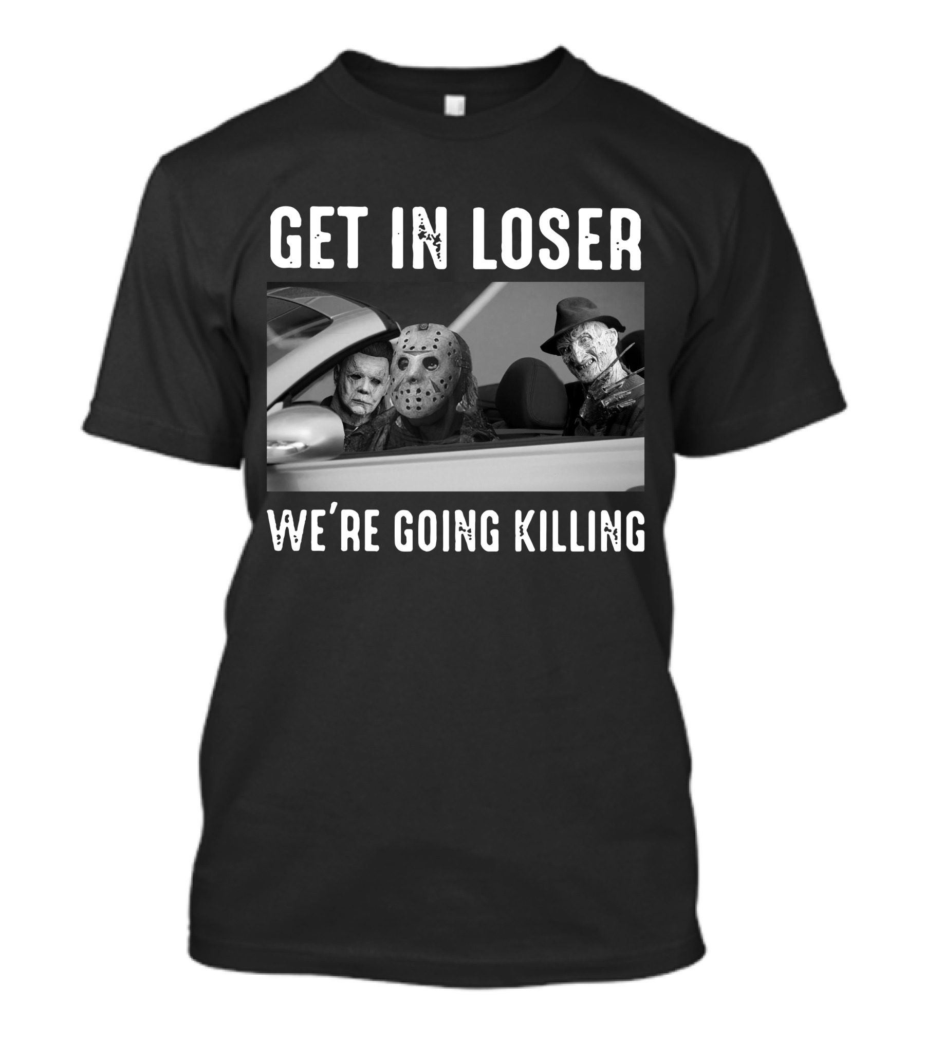 Get In Loser We're Going Killing Only Today Freddy Jason Michael T-Shirt