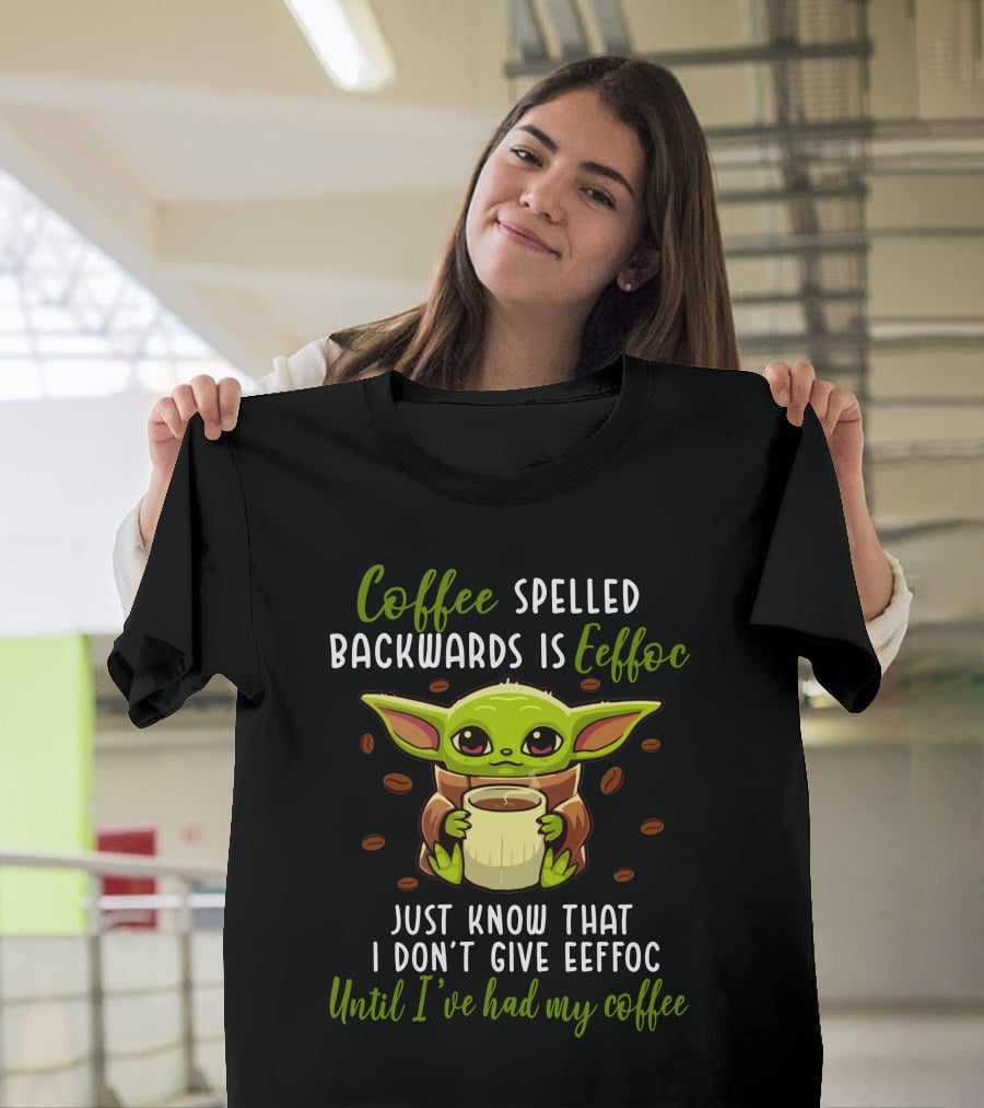 Coffee Spelled Backwards Is Eeffoc Just Know That I Don't Give Eeffoc Until I've Had My Coffee T-Shirt