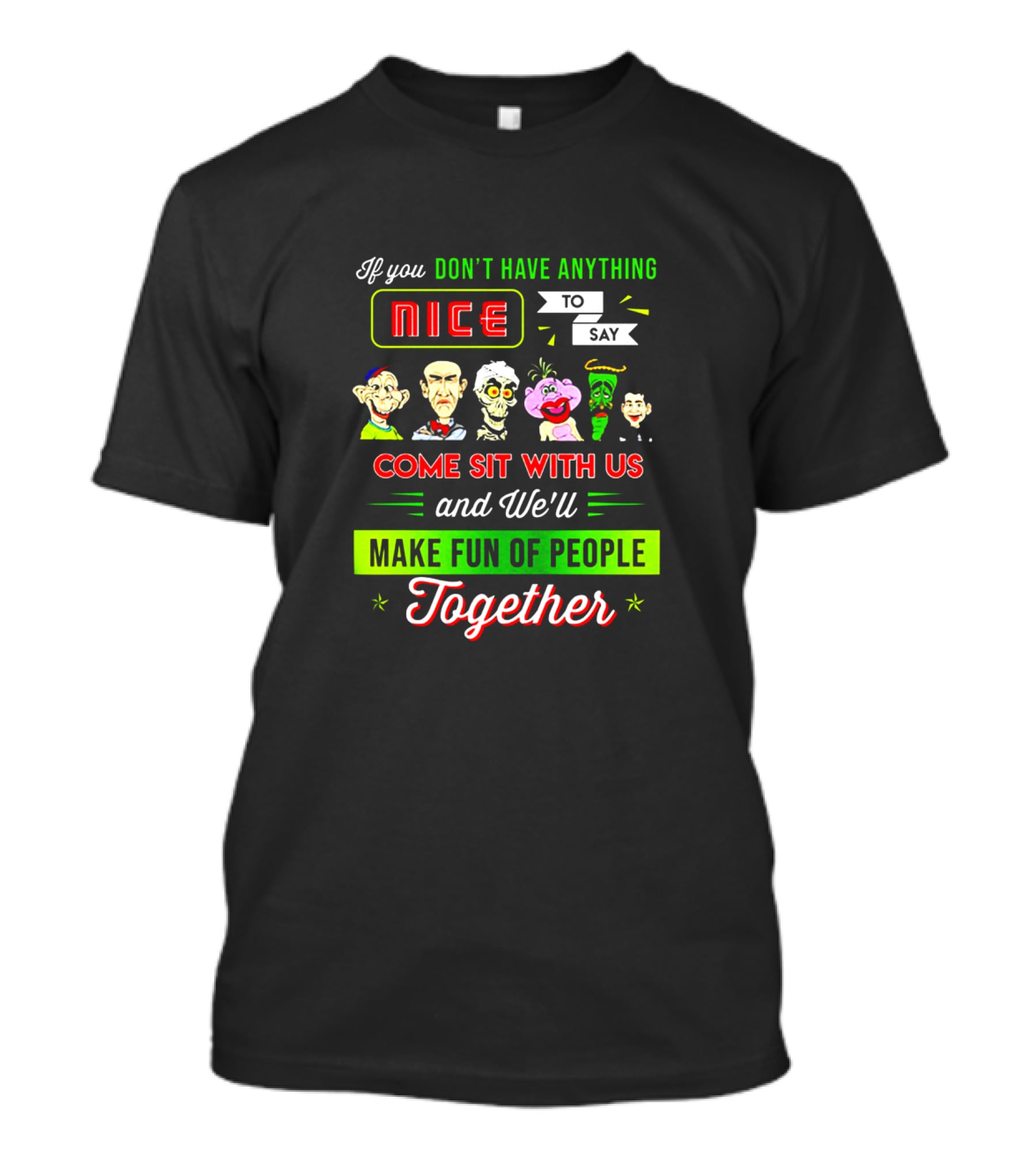 Deconstructing Humor With Jeff Dunham Puppets: If You Don't Have Anything Nice To Say, Come Sit With Us And We'll Make Fun Of People Together T-Shirt